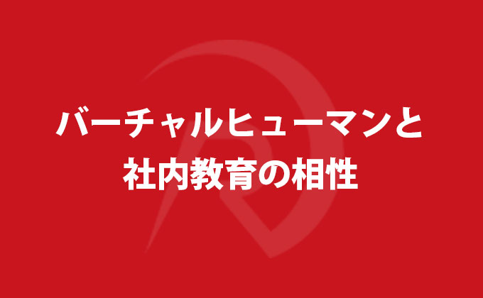 バーチャルヒューマンと社内教育の相性