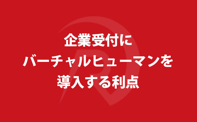 企業受付にバーチャルヒューマンを導入する利点