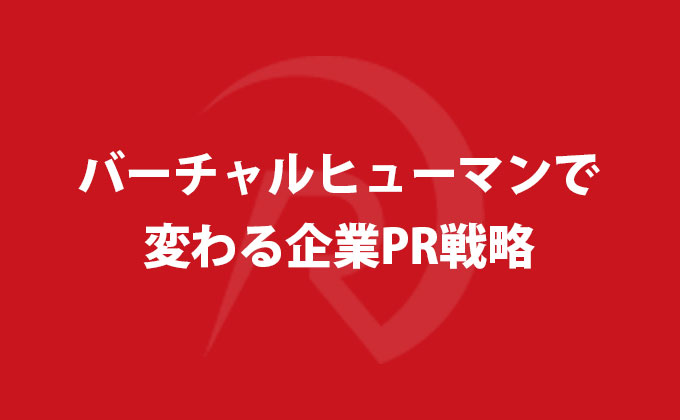 バーチャルヒューマンで変わる企業PR戦略