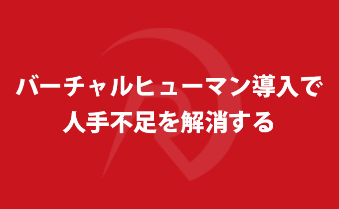 バーチャルヒューマン導入で人手不足を解消する